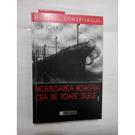 INCHISOAREA NOASTRA  CEA DE TOATE ZILELE - ION IOANID - vol.1 